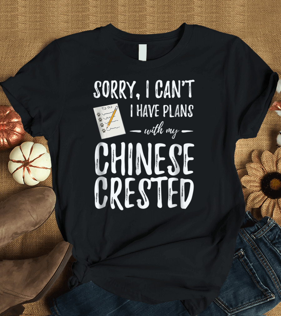 Sorry I Can't I Have Plans with My Chinese Crested Dog Mom Dog Dad T-Shirt
