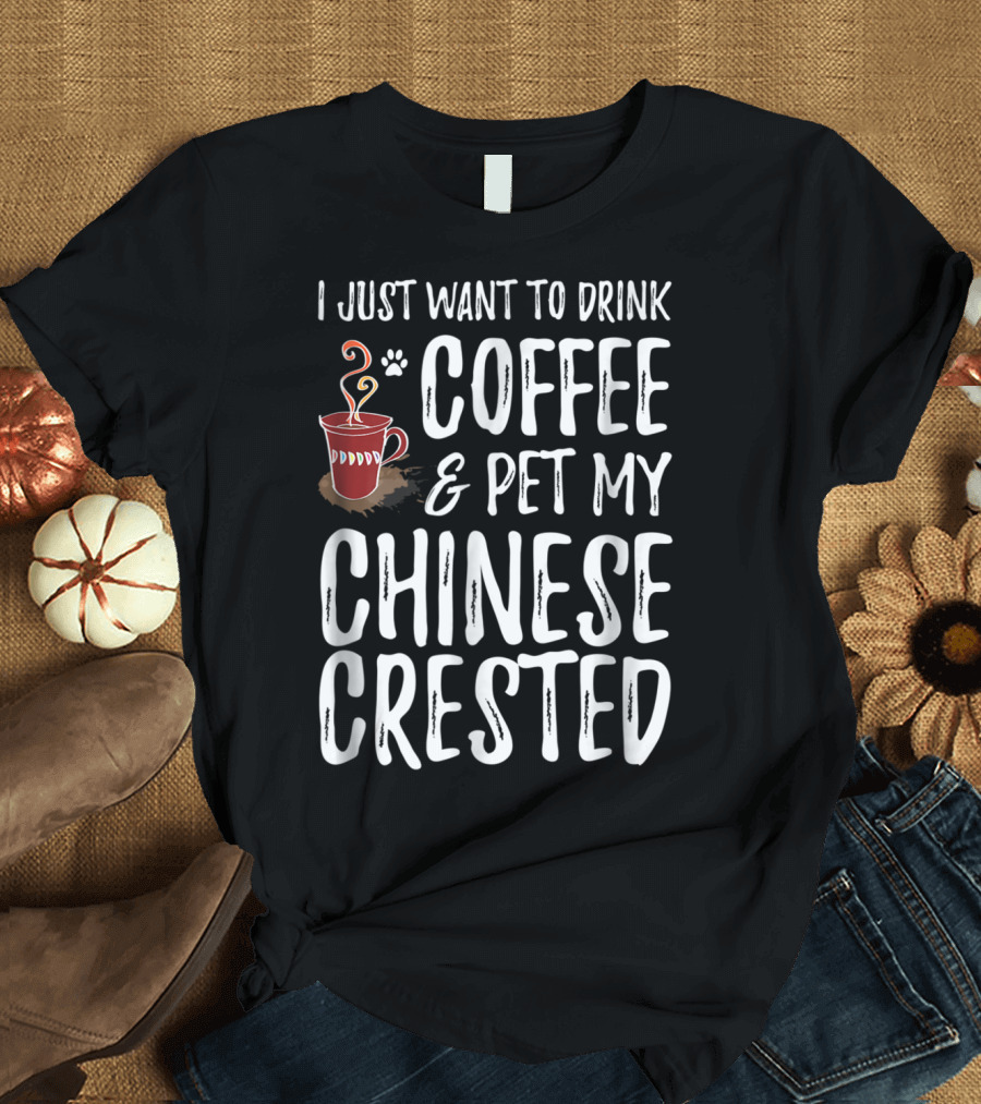I Just Want To Drink Coffee And Pet My Chinese Crested T-Shirt
