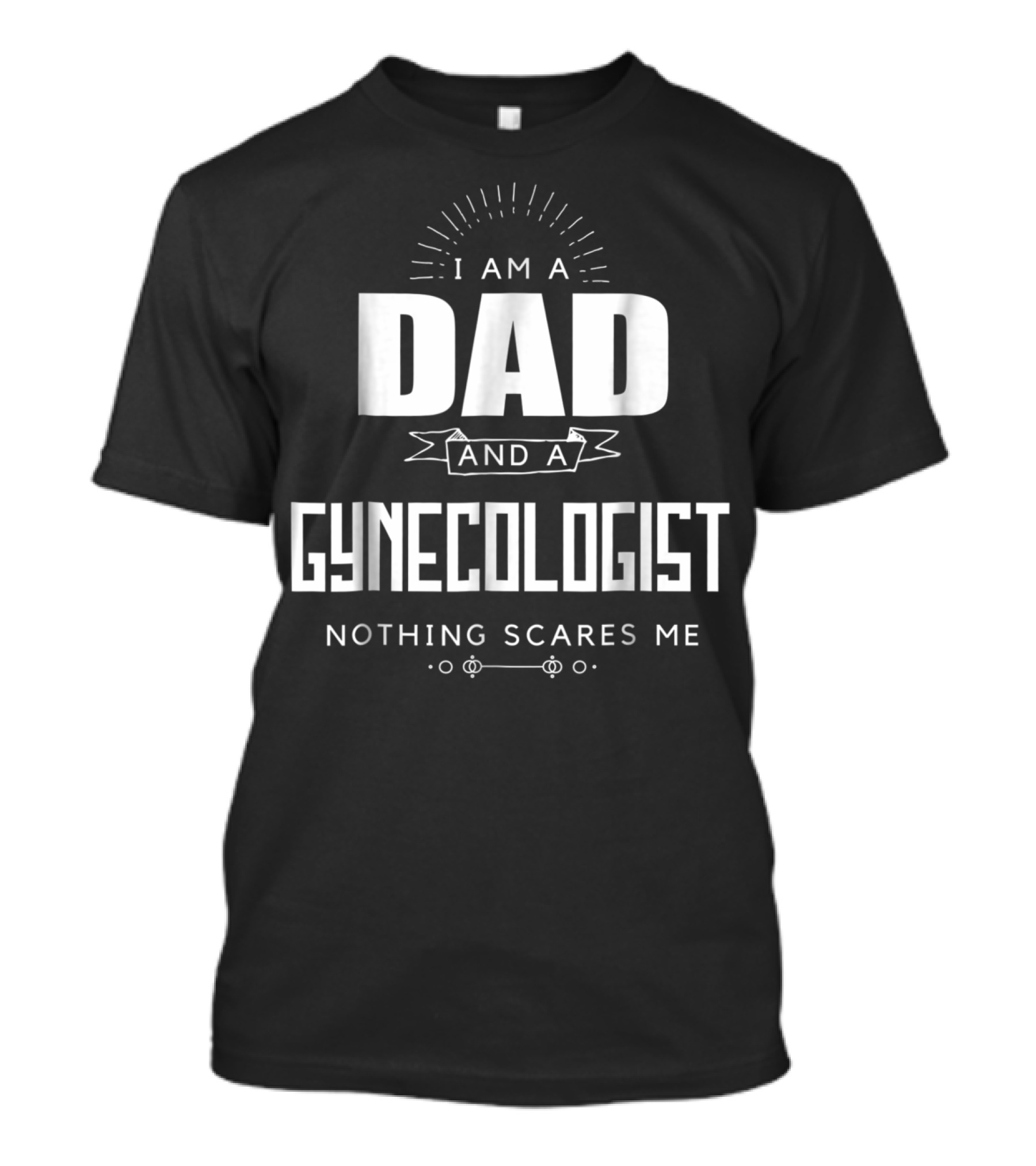 I Am A Dad And A Gynecologist Nothing Scares Me T-Shirt