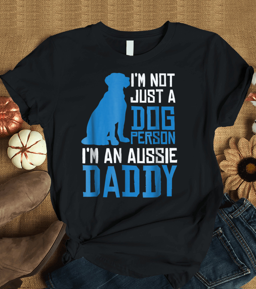 I'm Not Just a Dog Person I'm an Aussie Daddy T-Shirt
