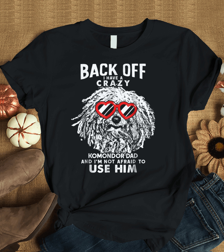 Back Off I Have A Crazy Komondor Dad And I'm Not Afraid To Use Him T-Shirt