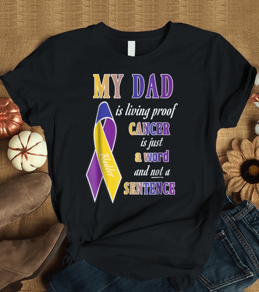 My Dad Is Living Proof Bladder Cancer Is Just a Word and Not a Sentence T-Shirt