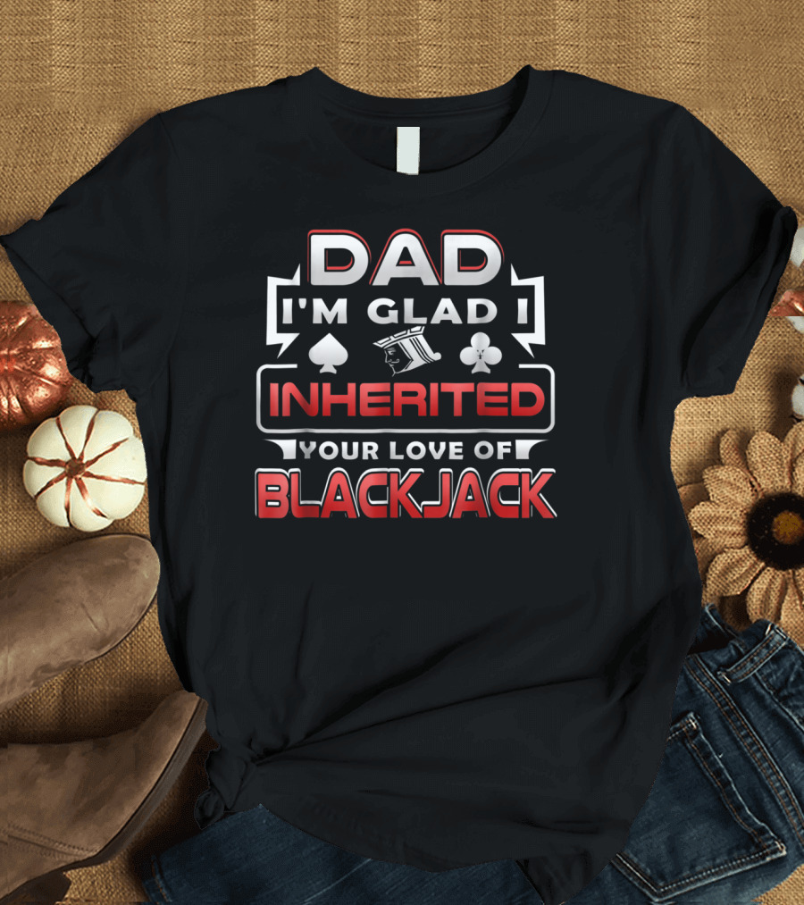 Dad I'm Glad I Inherited Your Love of Blackjack T-Shirt