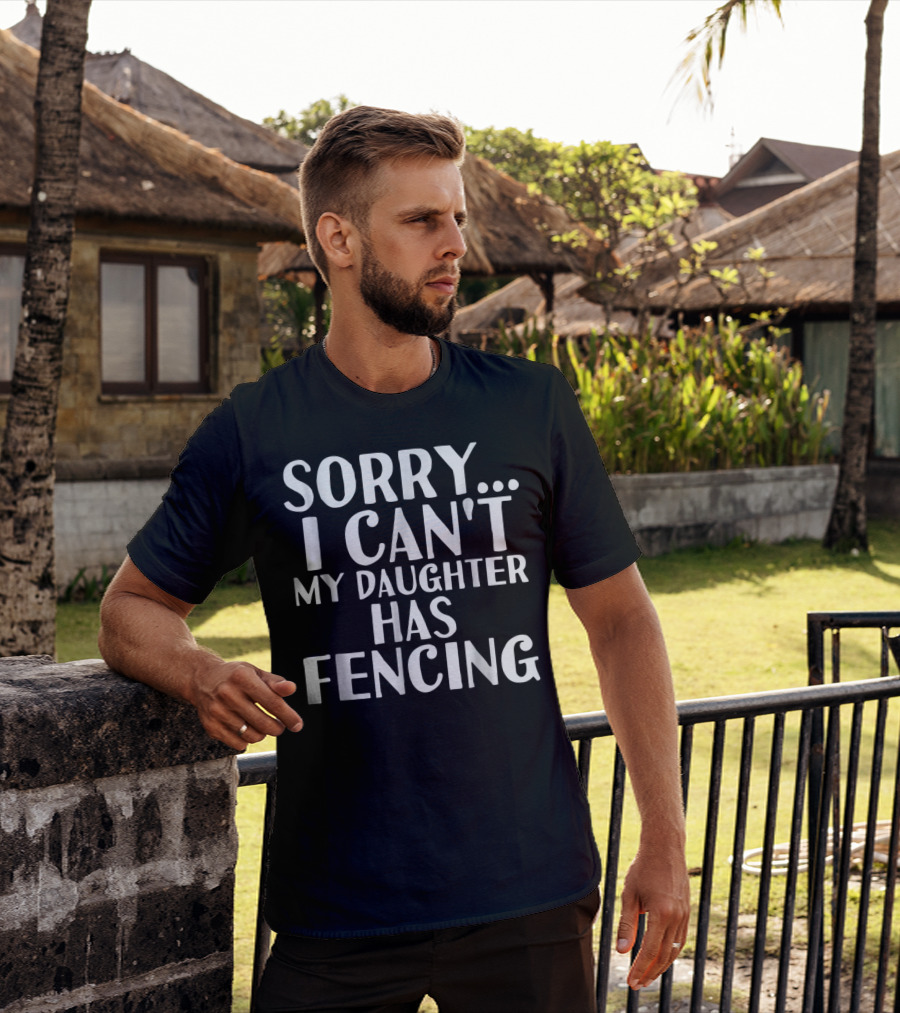Sorry I Can't My Daughter Has Fencing T-Shirt