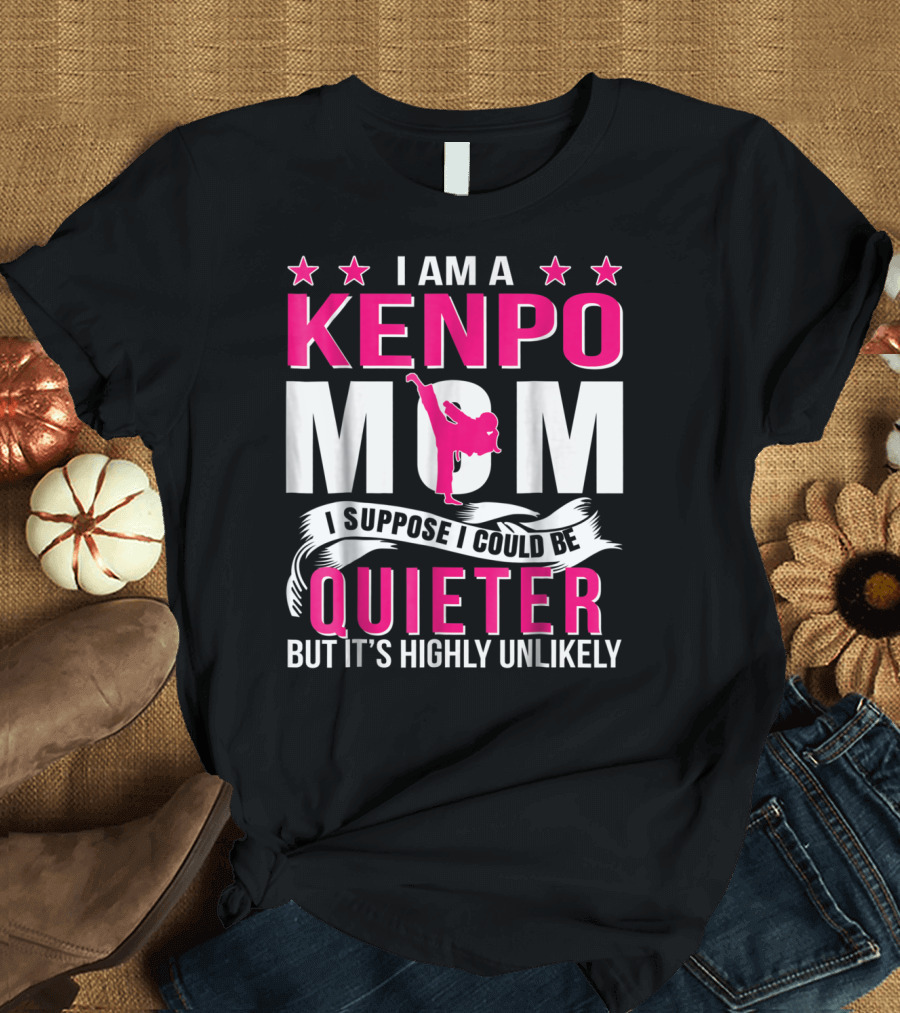I Am a Kenpo Mom I Suppose I Could Be Quieter But It's Highly Unlikely T-Shirt