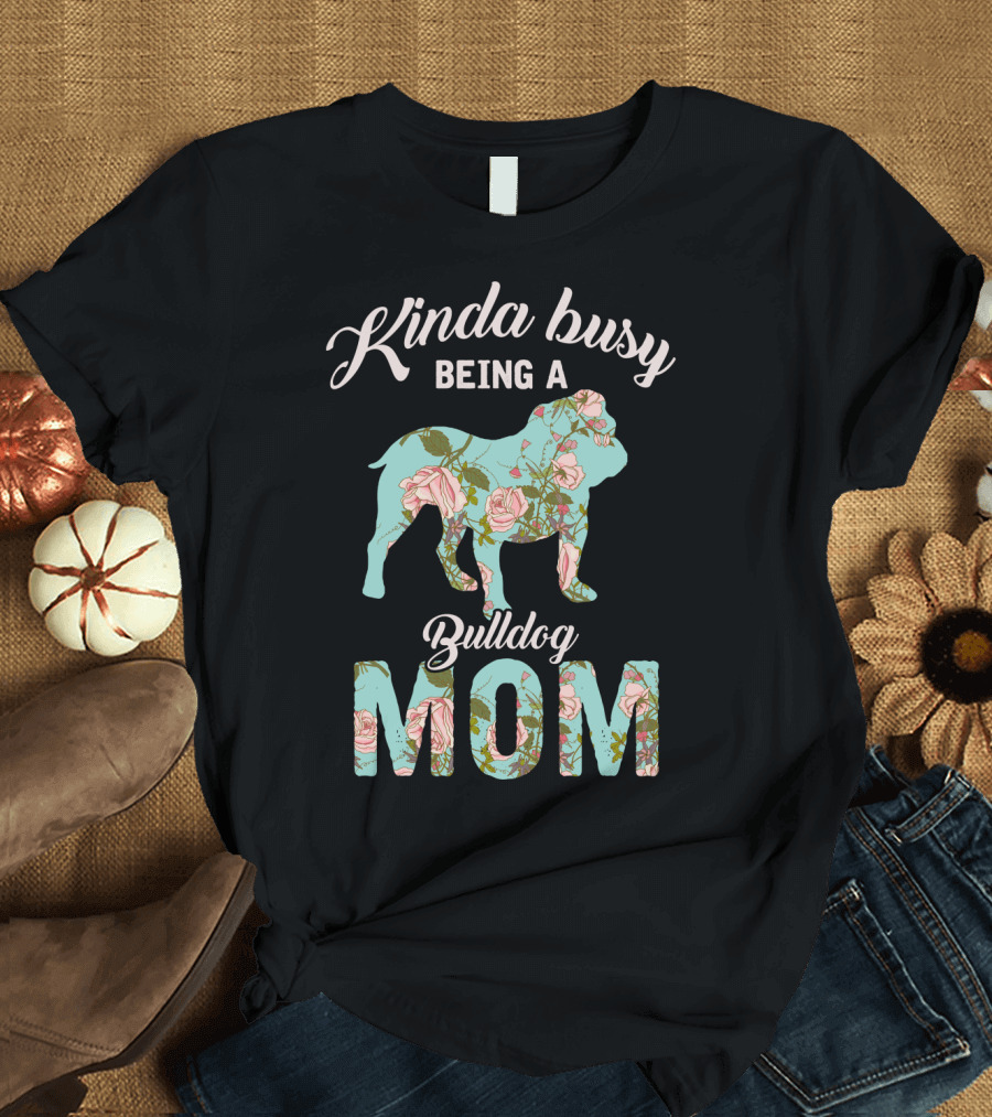 Kinda Busy Being A Bulldog Mom Floral Bulldog Owner T-Shirt