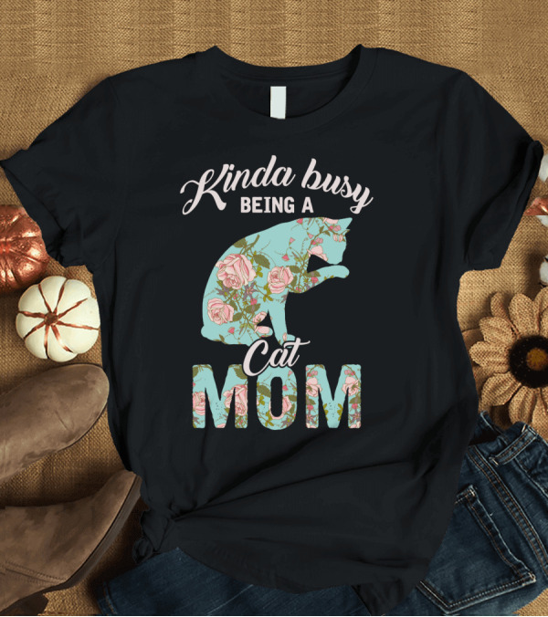 T-Shirt: Kinda Busy Being A Cat Mom Floral Cat Owner T-Shirt Kinda Busy Being A Cat Mom Floral Cat Owner T-Shirt