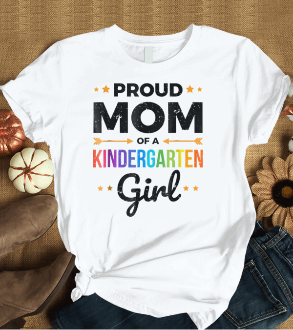 T-Shirt: Proud Mom of a Kindergarten Girl T-Shirt Proud Mom of a Kindergarten Girl T-Shirt