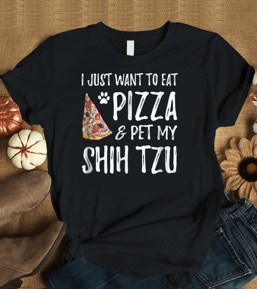 I Just Want To Eat Pizza And Pet My Shih Tzu Funny Dog Mom Dad Idea T-Shirt