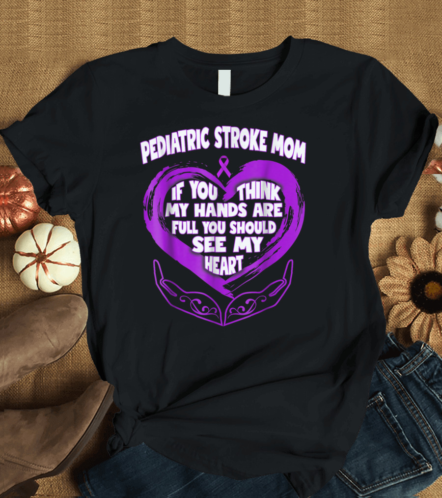 PEDIATRIC STROKE MOM IF YOU THINK MY HANDS ARE FULL YOU SHOULD SEE MY HEART T-Shirt