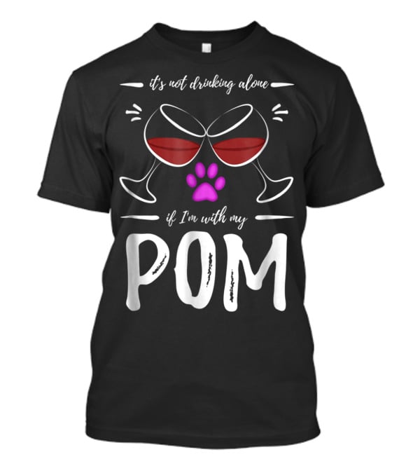 Pom Mom Wine Drinker It's Not Drinking Alone If I'm With My Pom T-Shirt