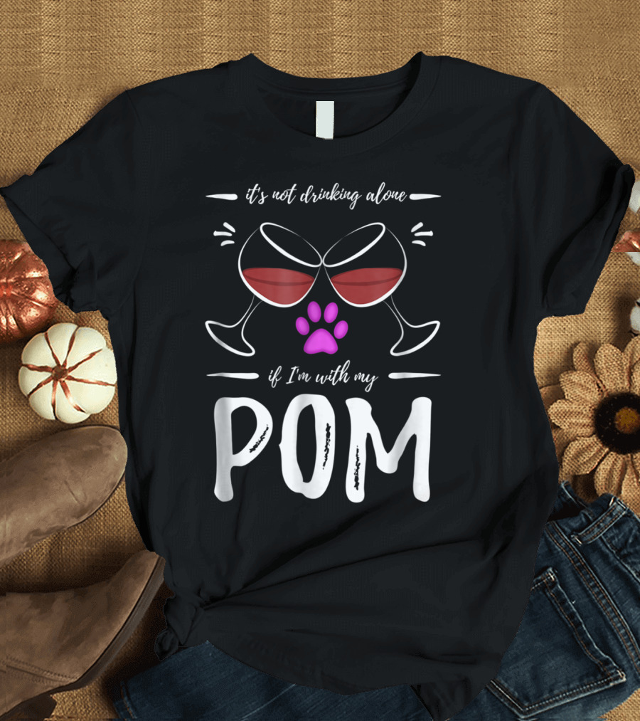 Pom Mom Wine Drinker It's Not Drinking Alone If I'm With My Pom T-Shirt