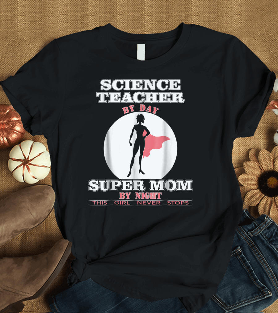 Science Teacher By Day Super Mom By Night This Girl Never Stops T-Shirt