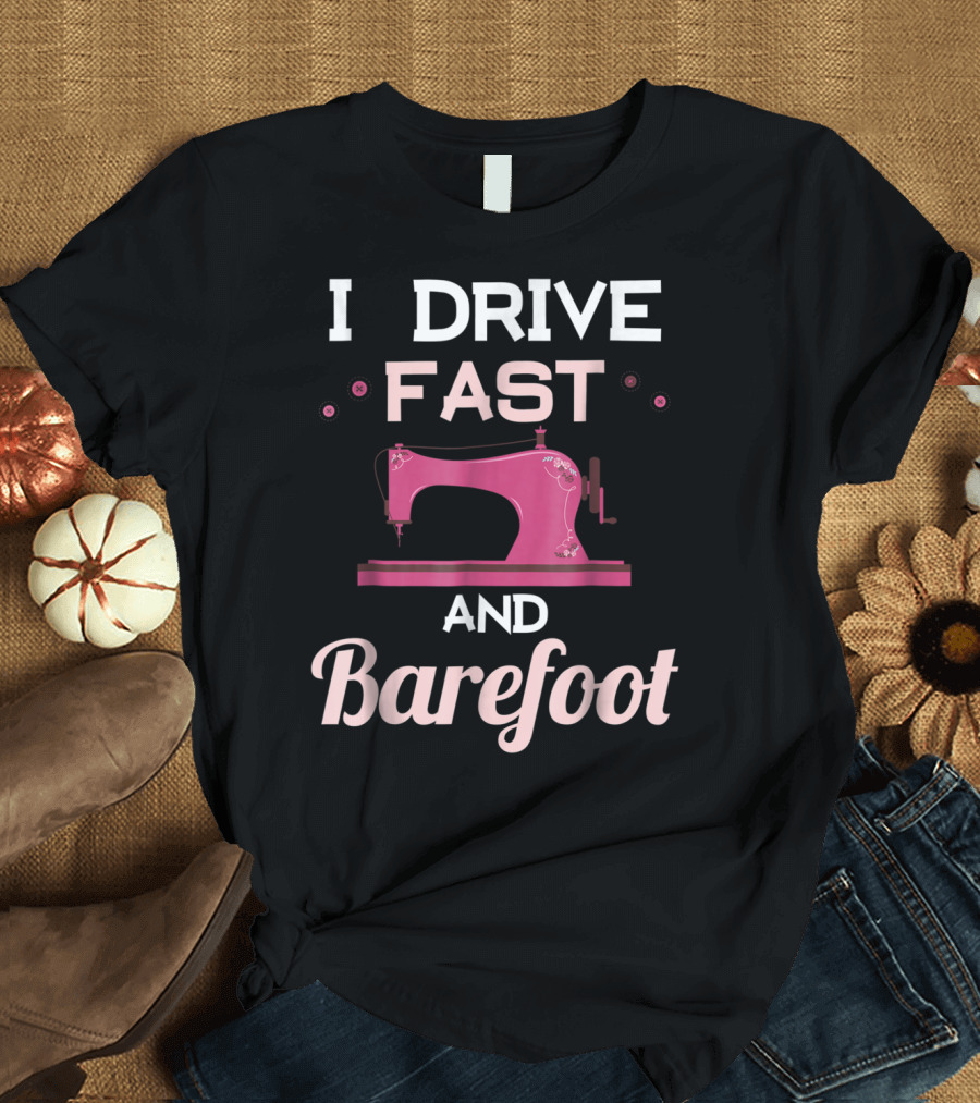 I Drive Fast and Barefoot Sewing Machine Mom Nana T-Shirt