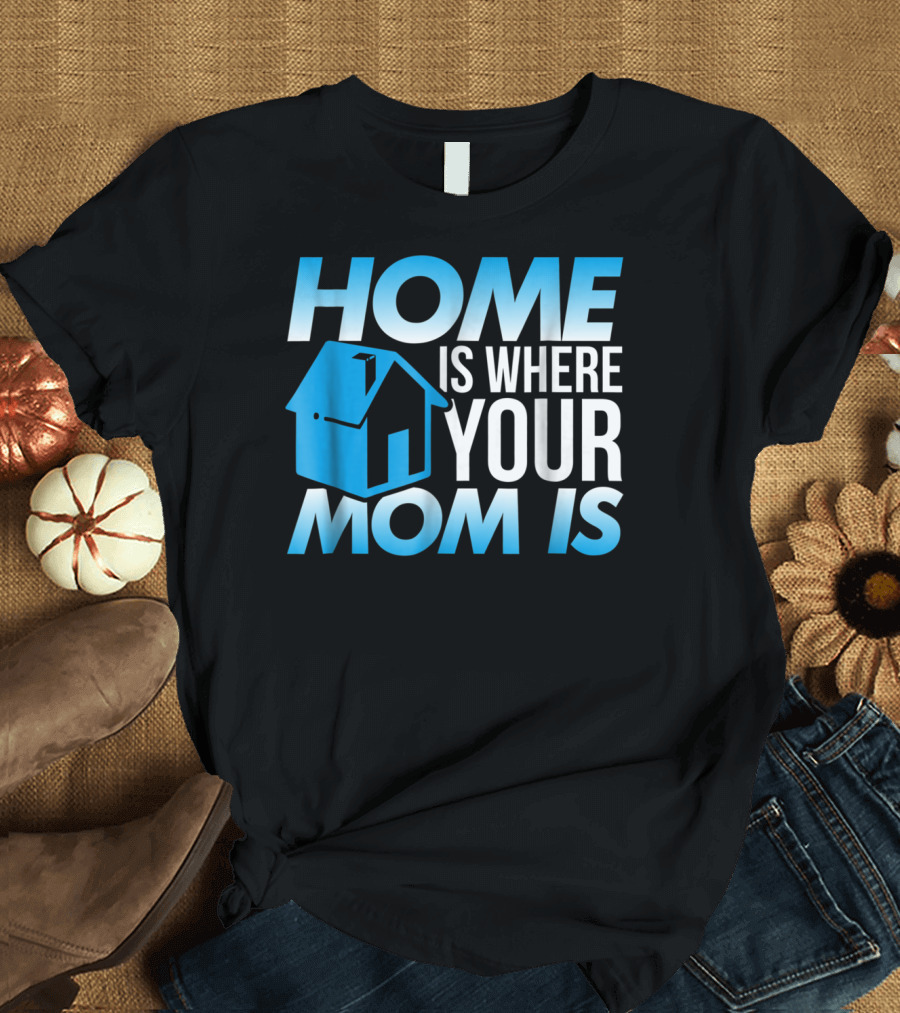 Sweet Mother Home is Where Your Mom Is T-Shirt