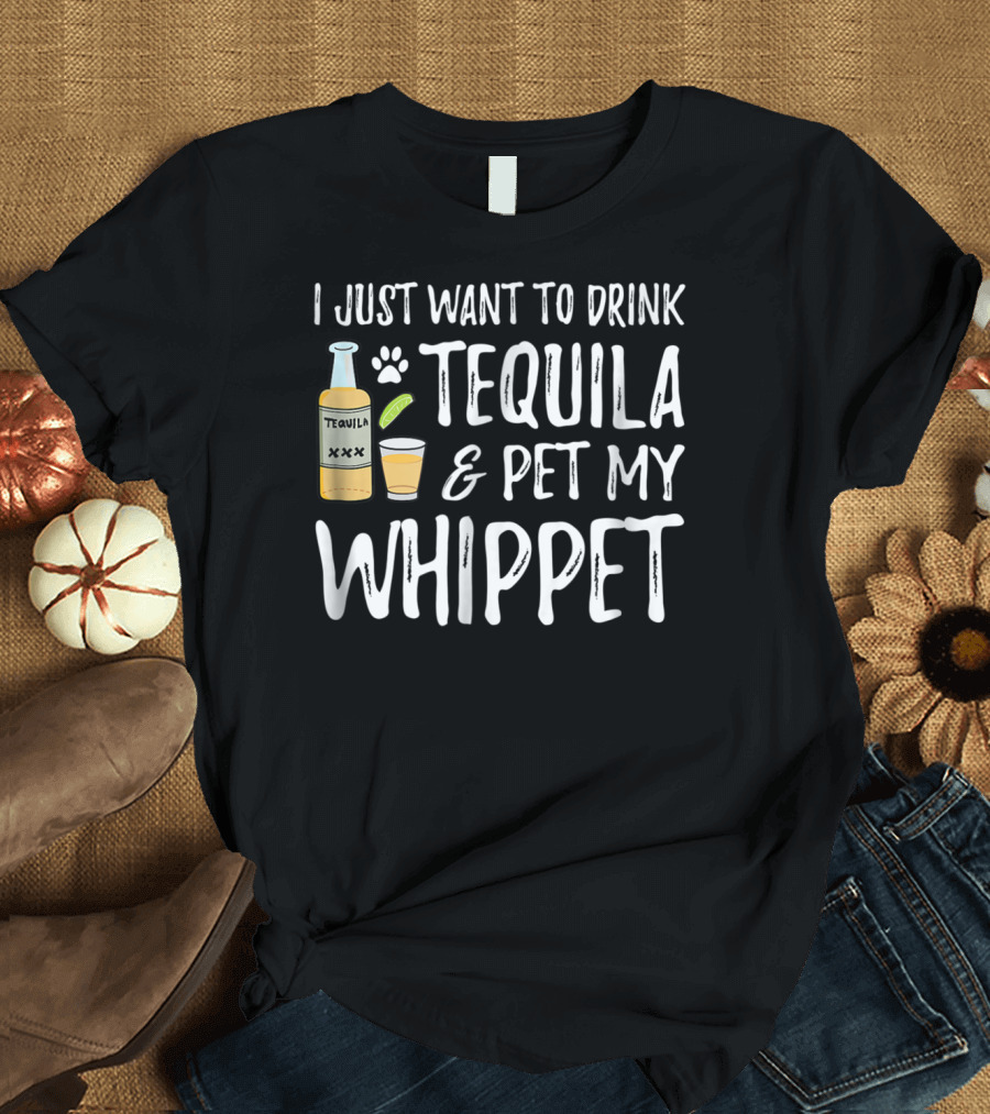 I Just Want to Drink Tequila and Pet My Whippet T-Shirt