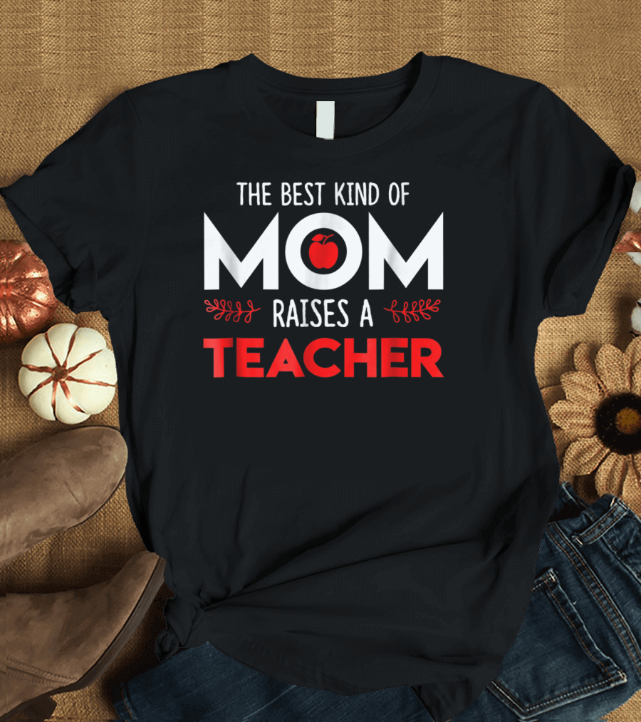 The Best Kind Of Mom Raises A Teacher Apple T-Shirt