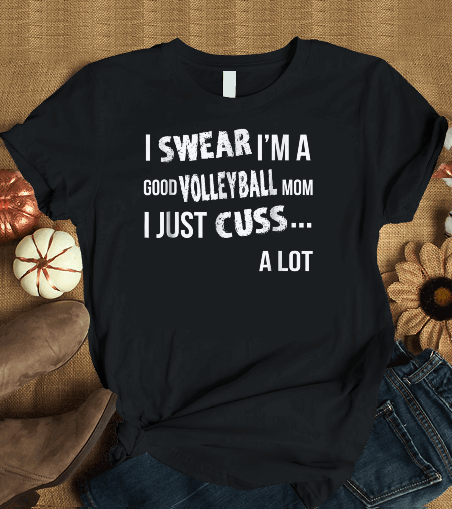 I Swear I'm a Good Volleyball Mom I Just Cuss A Lot T-Shirt