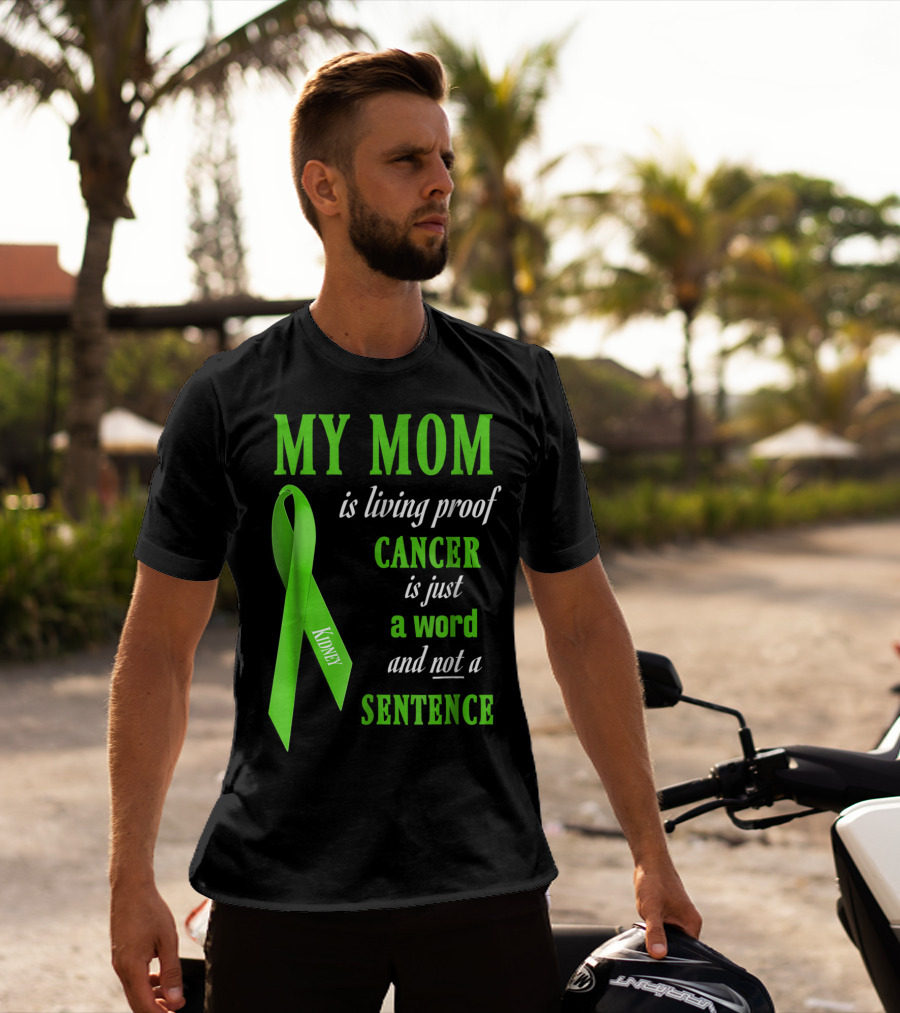 My Mom Is Living Proof Cancer Is Just A Word And Not A Sentence Green Ribbon Kidney T-Shirt