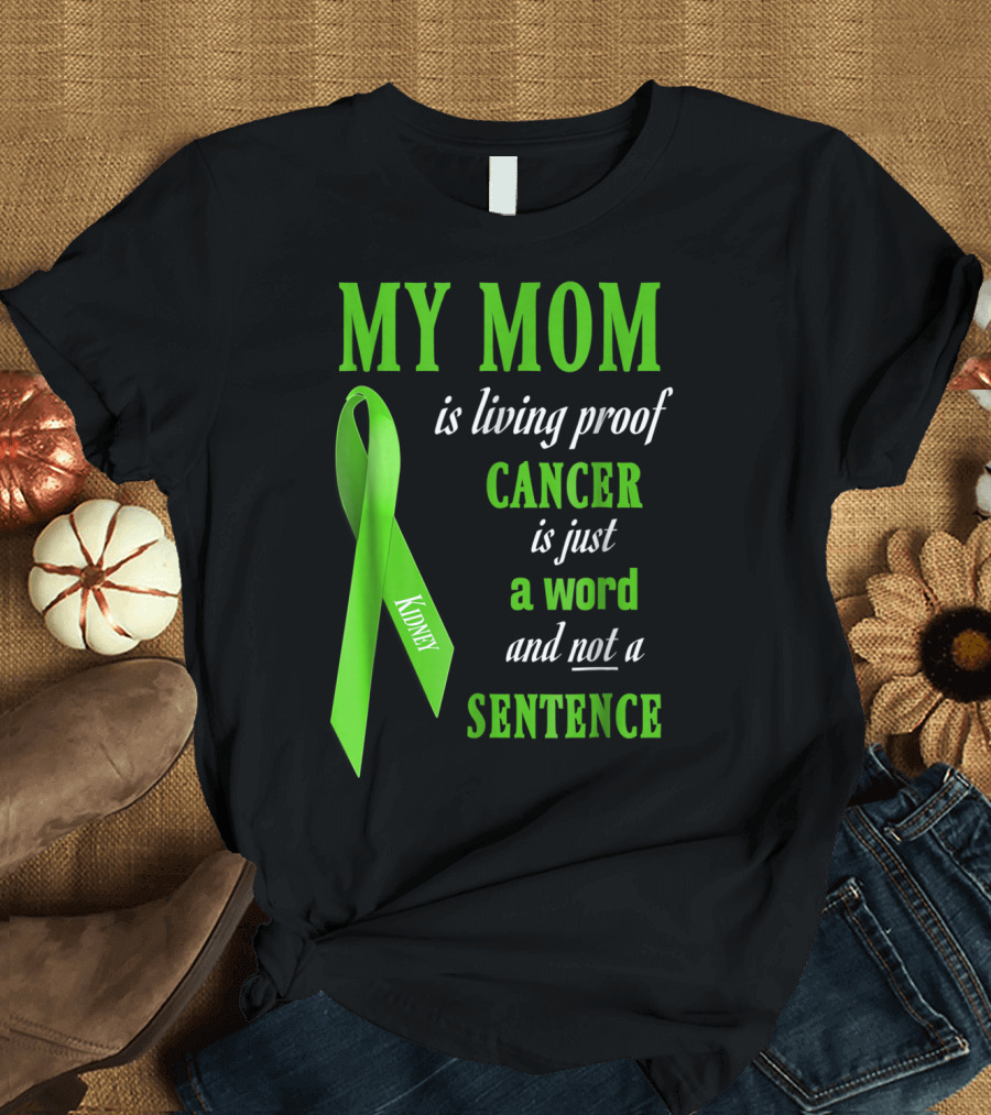 My Mom Is Living Proof Cancer Is Just A Word And Not A Sentence Green Ribbon Kidney T-Shirt