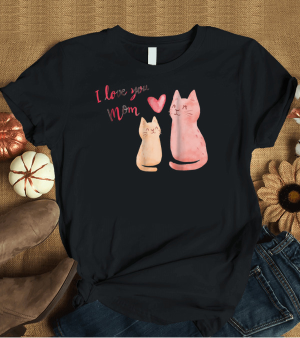 T-Shirt: I Love You Mom Cats Heart T-Shirt I Love You Mom Cats Heart T-Shirt