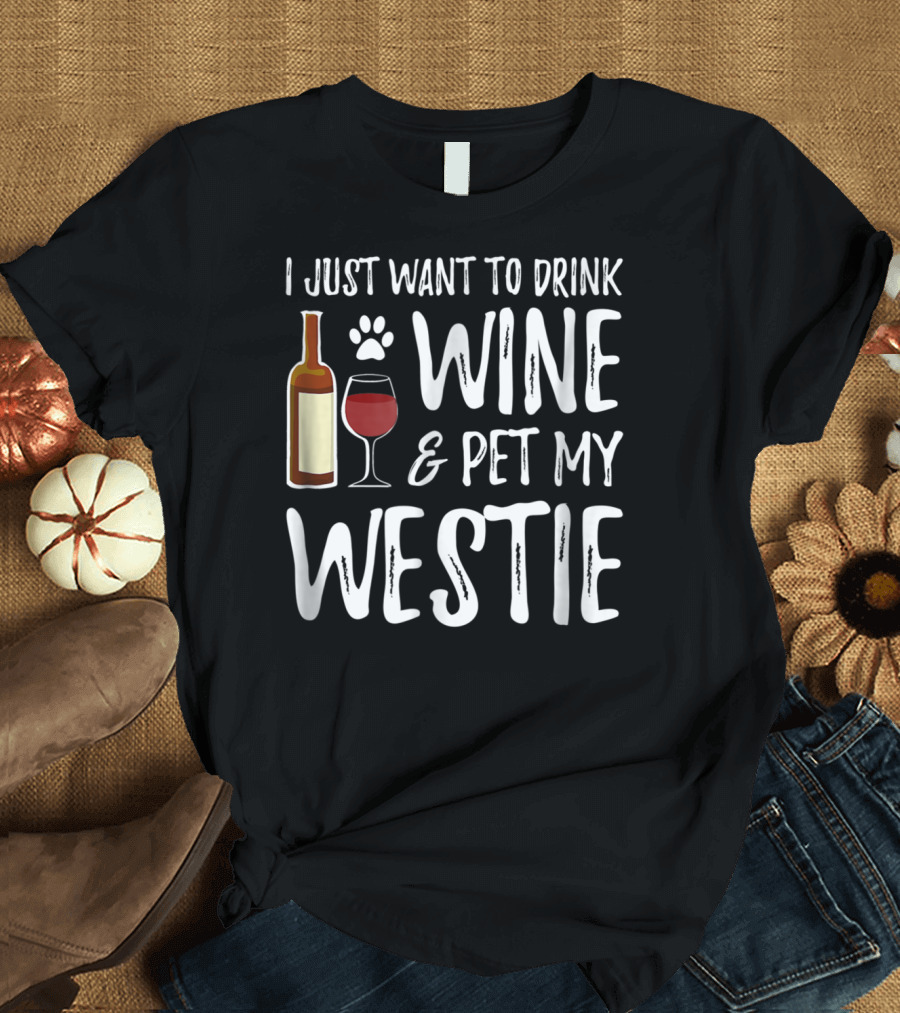 I Just Want to Drink Wine and Pet My Westie Dog Mom Dad Idea89 T-Shirt