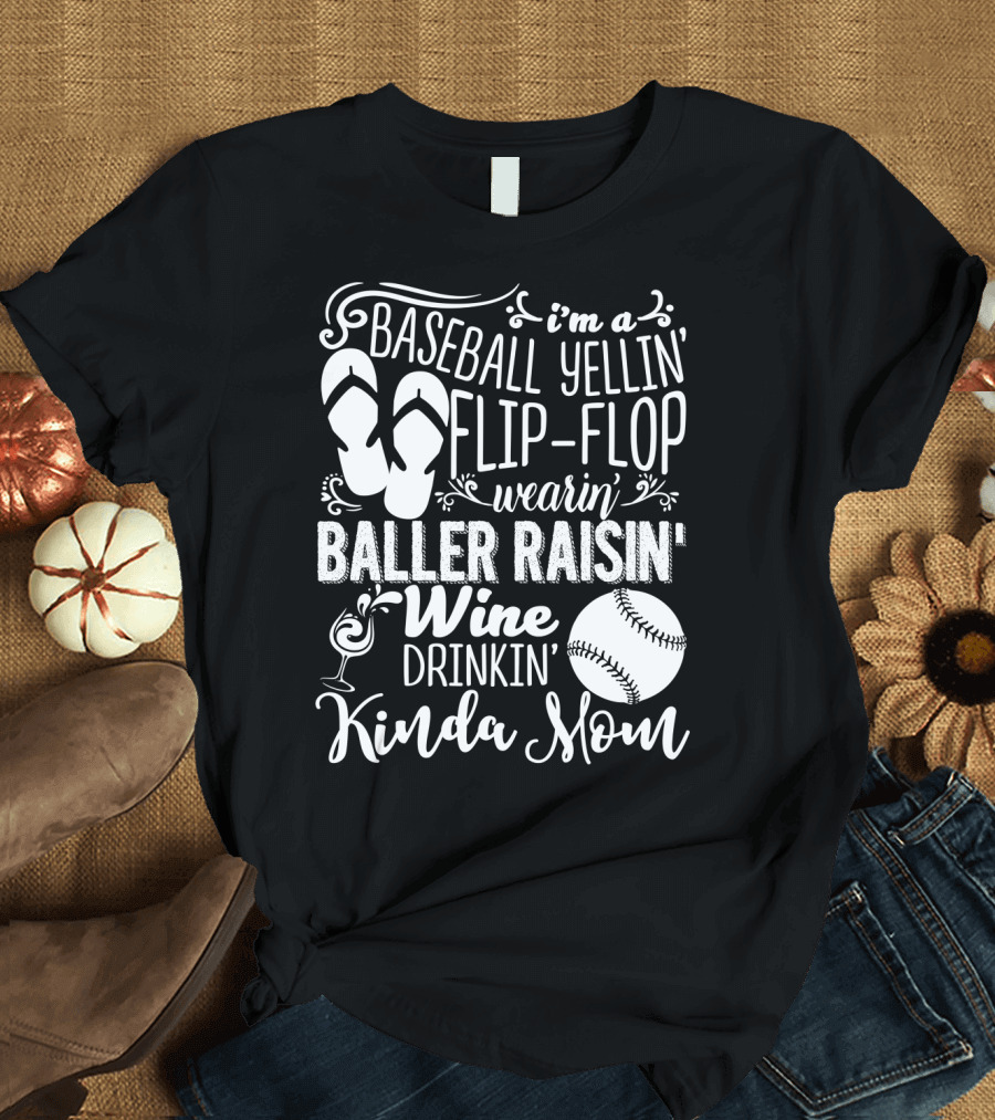 I'm a Baseball Yellin' Flip-Flop Wearin' Baller Raisin' Wine Drinkin' Kinda Mom T-Shirt