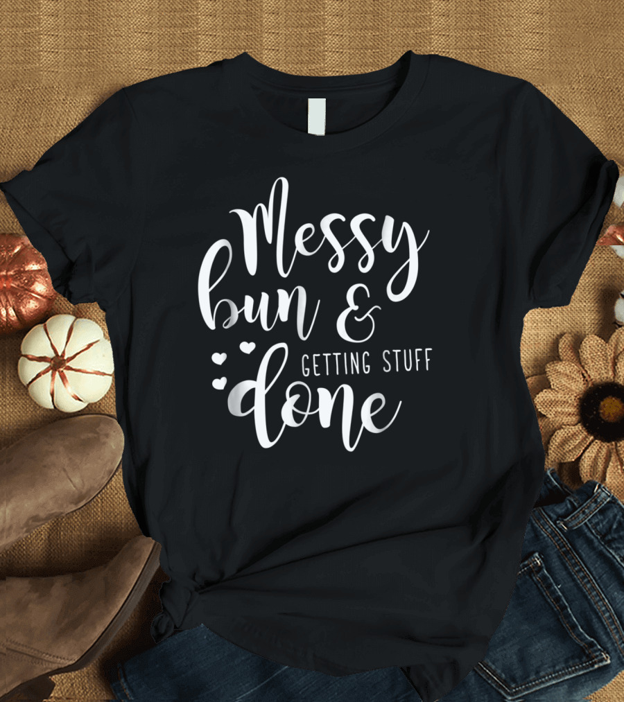 Messy Bun Getting Stuff Done Hearts T-Shirt