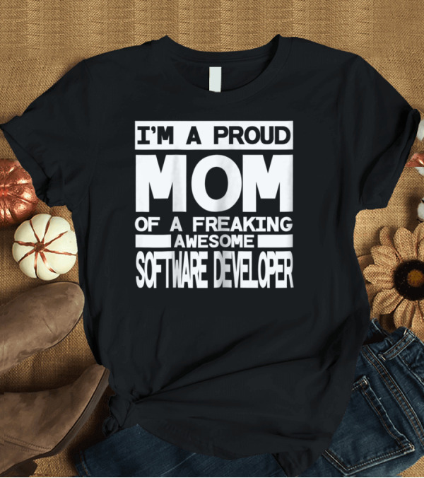 T-Shirt: I'M A PROUD MOM OF A FREAKING AWESOME SOFTWARE DEVELOPER T-Shirt I'M A PROUD MOM OF A FREAKING AWESOME SOFTWARE DEVELOPER T-Shirt