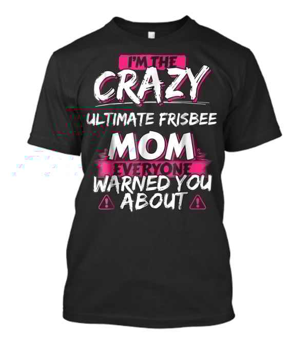 I'm The Crazy Ultimate Frisbee Mom Everyone Warned You About T-Shirt