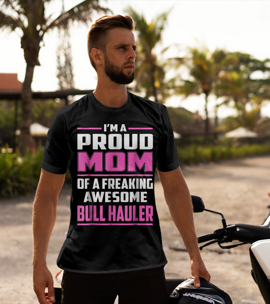 I'm A Proud Mom Of A Freaking Awesome Bull Hauler T-Shirt