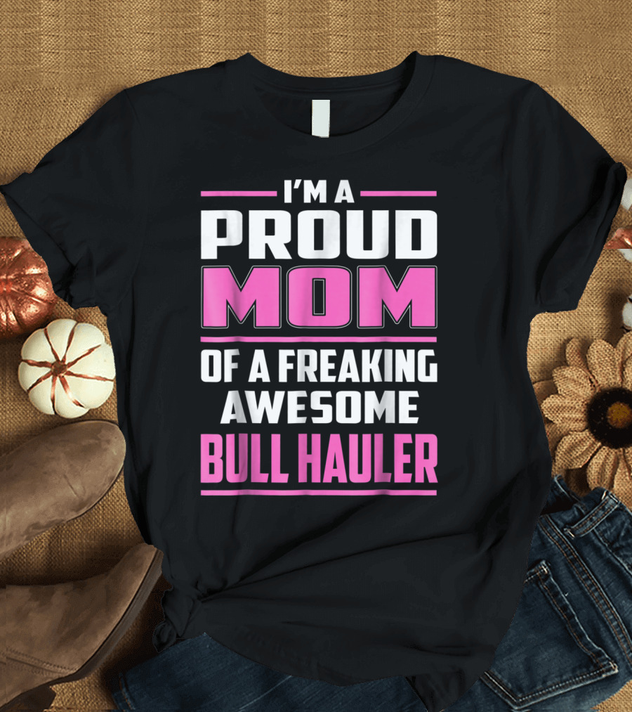 I'm A Proud Mom Of A Freaking Awesome Bull Hauler T-Shirt