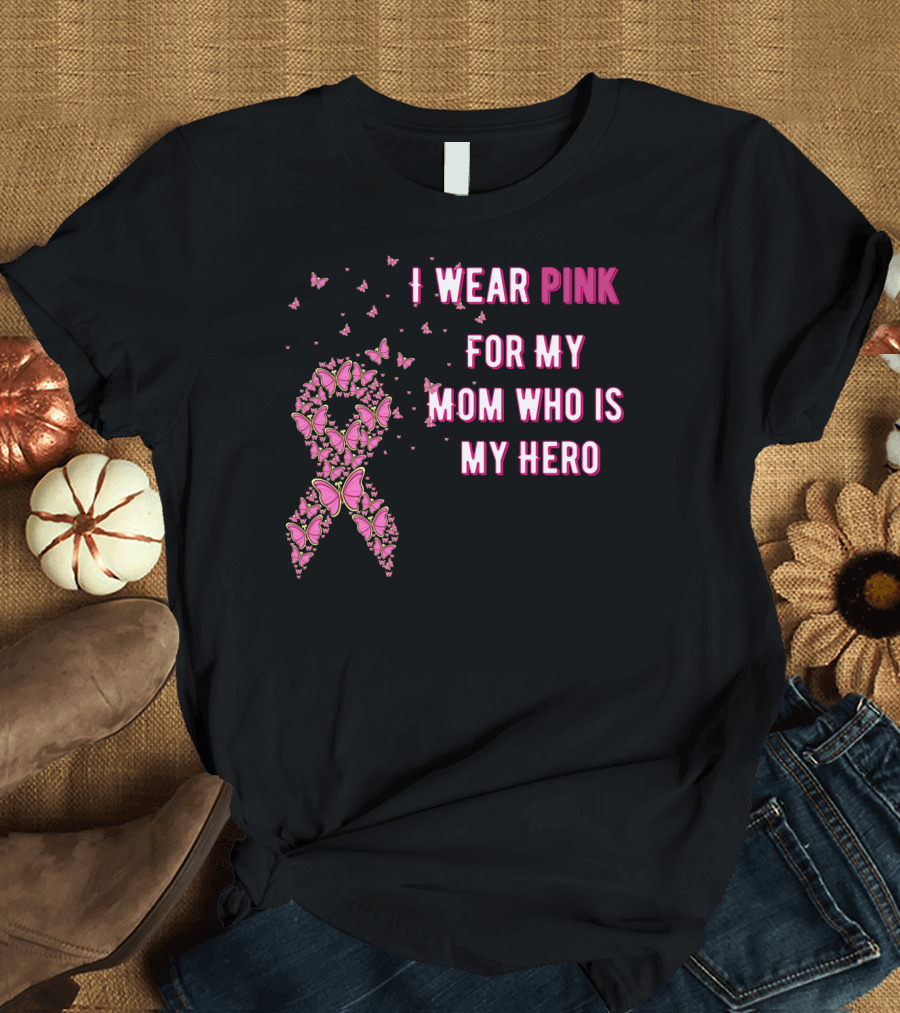 I Wear Pink For My Mom Who Is My Hero Breast Cancer Awareness T-Shirt