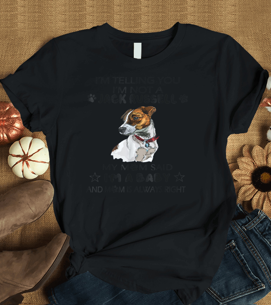 I'm Telling You I'm Not a Jack Russell My Mom Said I'm a Baby and Mom Is Always Right T-Shirt