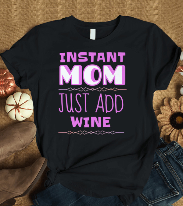 T-Shirt: Instant Mom Just Add Wine Funny Mother Mother's Day T-Shirt Instant Mom Just Add Wine Funny Mother Mother's Day T-Shirt
