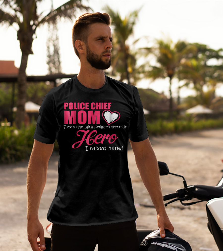 POLICE CHIEF Mom Some People Wait A Lifetime To Meet Their Hero I Raised Mine T-Shirt