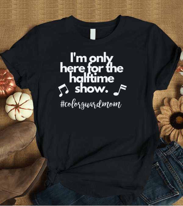 T-Shirt: I'm Only Here for the Halftime Show #ColorGuardMom T-Shirt I'm Only Here for the Halftime Show #ColorGuardMom T-Shirt