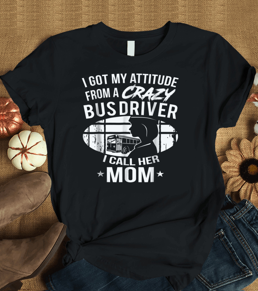 I Got My Attitude From a Crazy Bus Driver I Call Her Mom T-Shirt