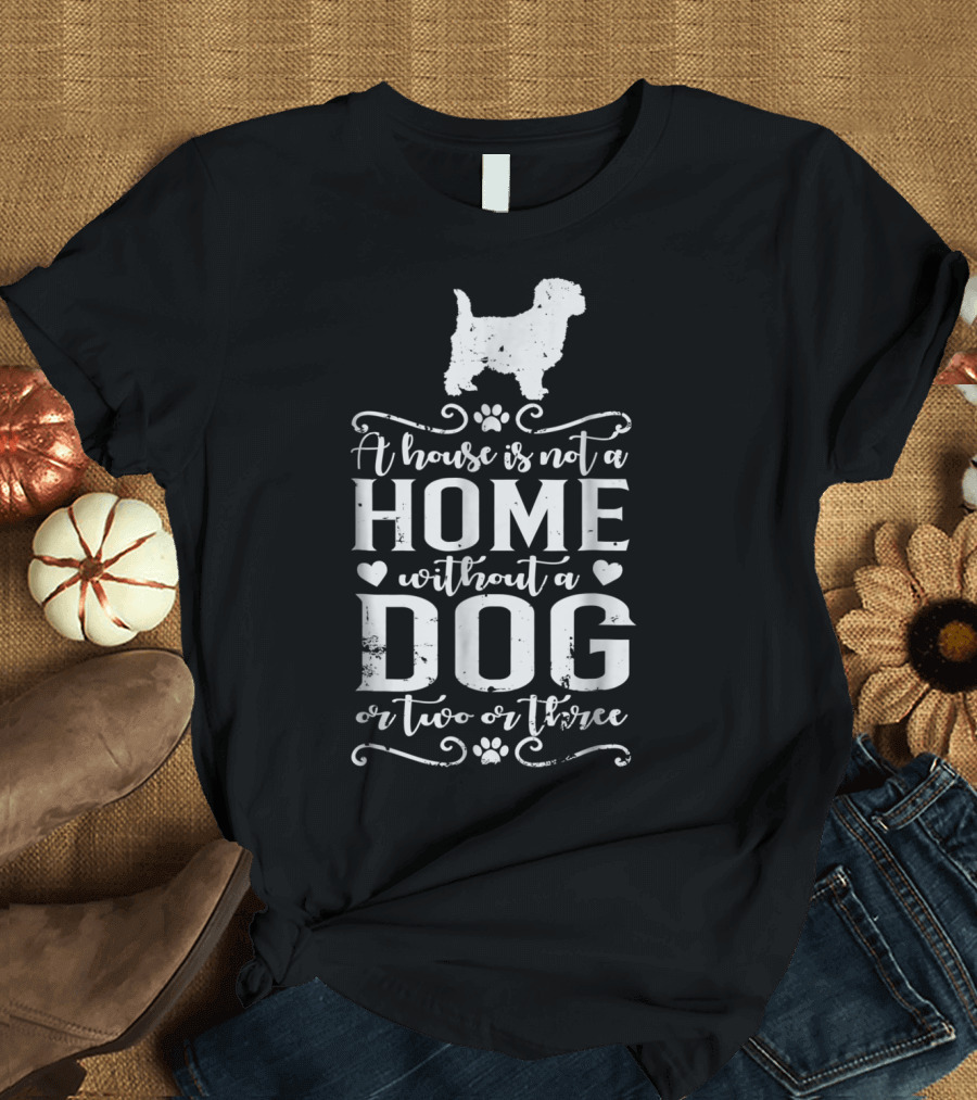 Cairn Terrier Dog Mom A House is Not a Home Without a Dog or Two or Three T-Shirt