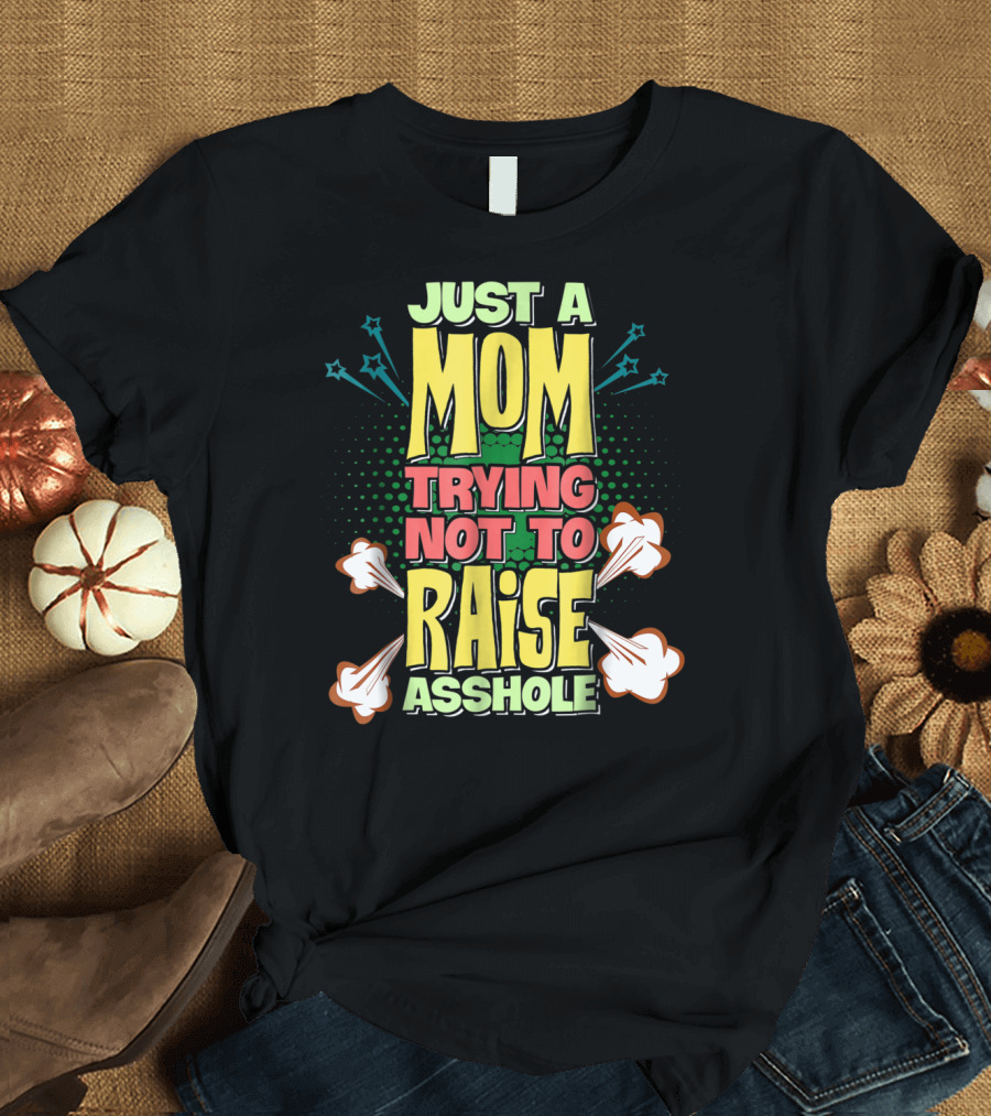 Just A Mom Trying Not To Raise Asshole T-Shirt