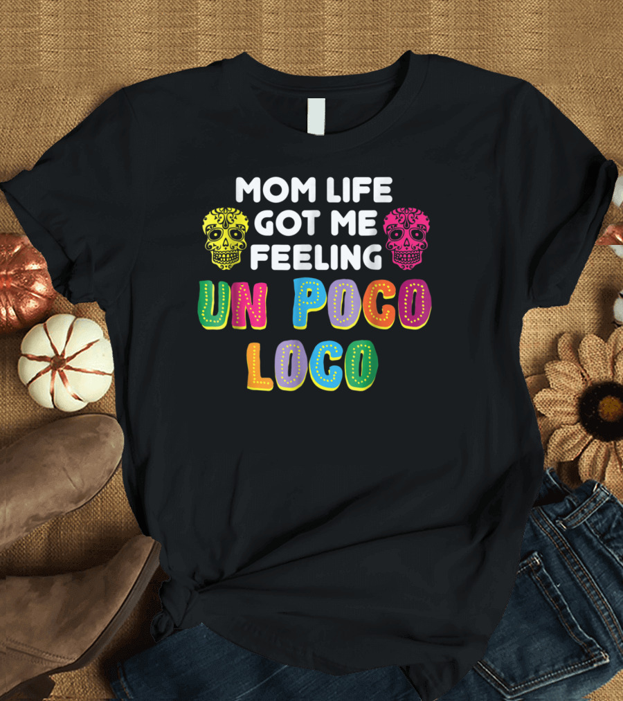 Mom Life Got Me Feeling Un Poco Loco Colorful Sugar Skulls T-Shirt