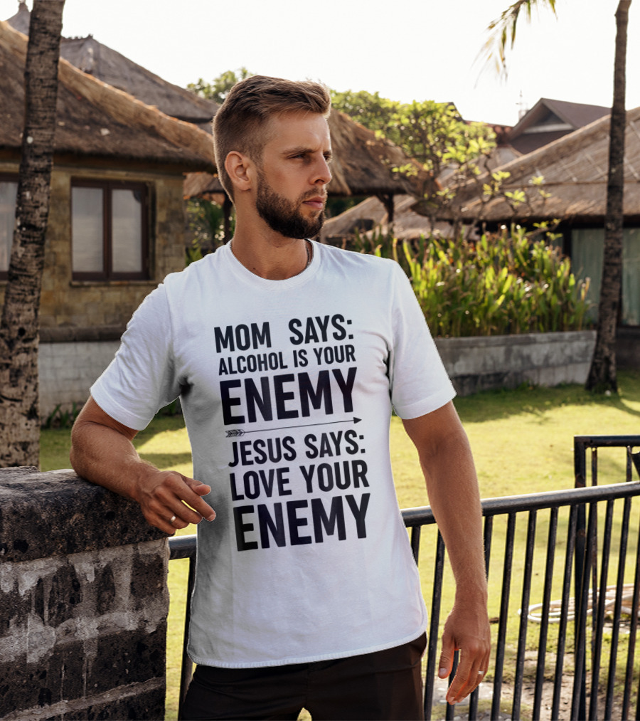 Mom Says Alcohol Is Your Enemy Jesus Says Love Your Enemy T-Shirt