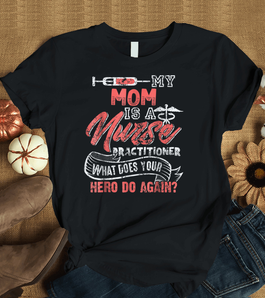 MY MOM IS A NURSE PRACTITIONER WHAT DOES YOUR HERO DO AGAIN? T-Shirt