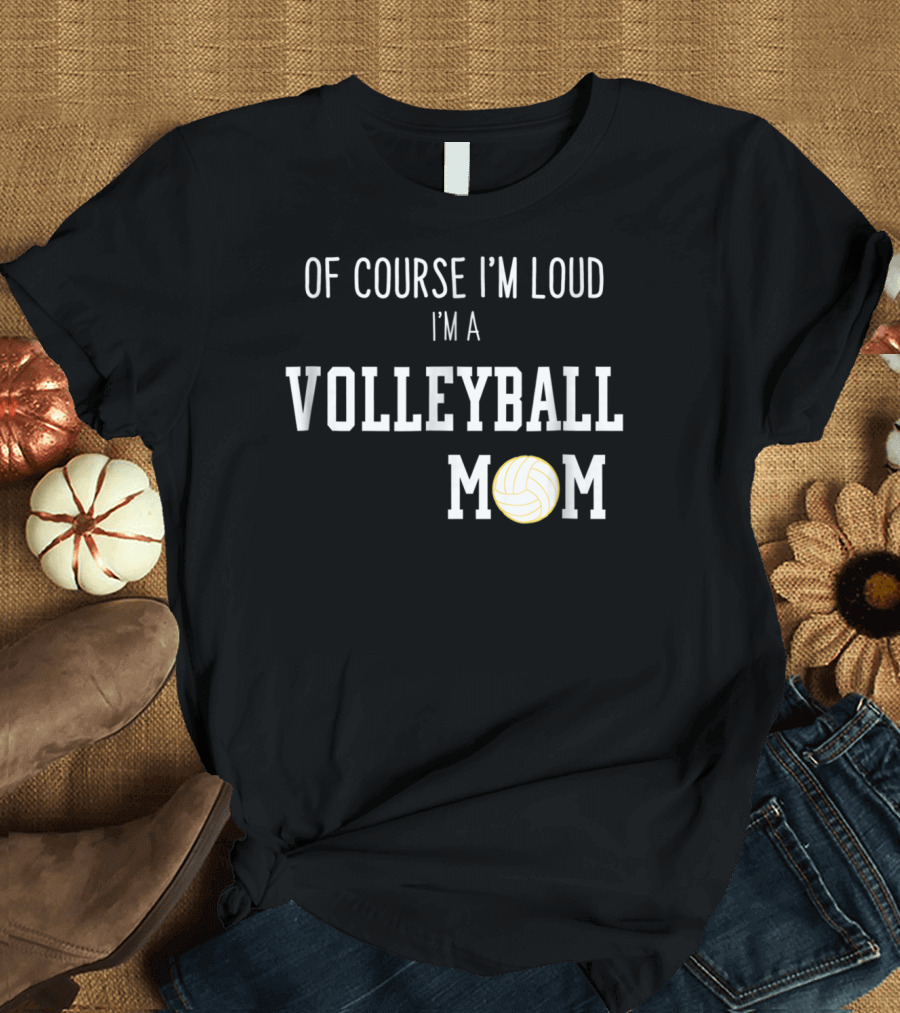 Of Course I'm Loud I'm a Volleyball Mom Funny Sports Volleyball Mom T-Shirt