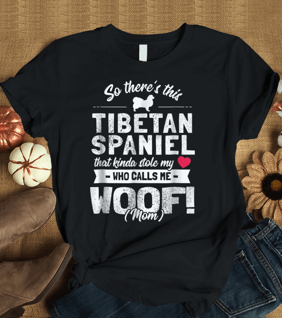 So There's This Tibetan Spaniel That Kinda Stole My Heart Who Calls Me Woof Mom T-Shirt