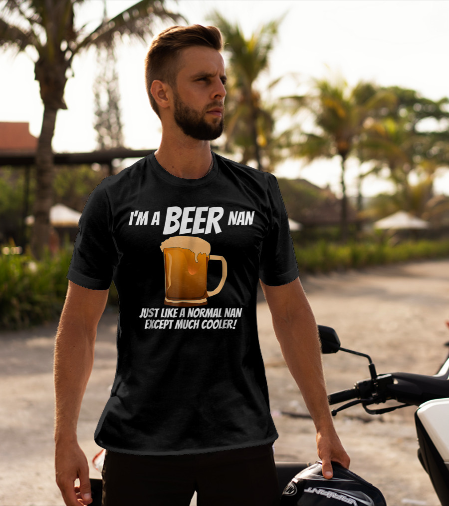 I'm A Beer Nan Just Like A Normal Nan Except Much Cooler T-Shirt