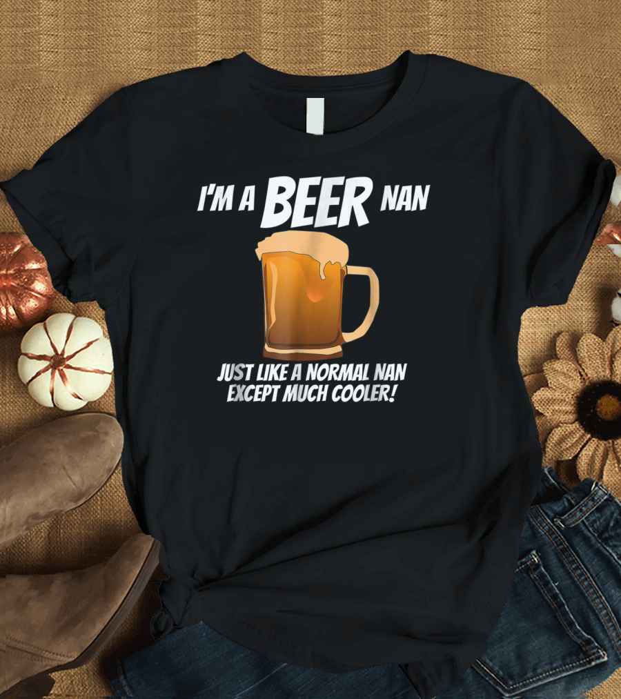 I'm a Beer Nan Just Like a Normal Nan Except Much Cooler T-Shirt