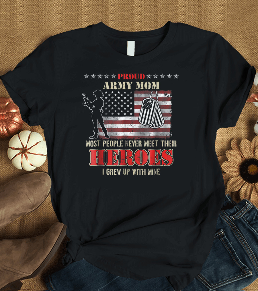 Proud Army Mom Most People Never Meet Their Heroes I Grew Up With Mine US Military S97 T-Shirt