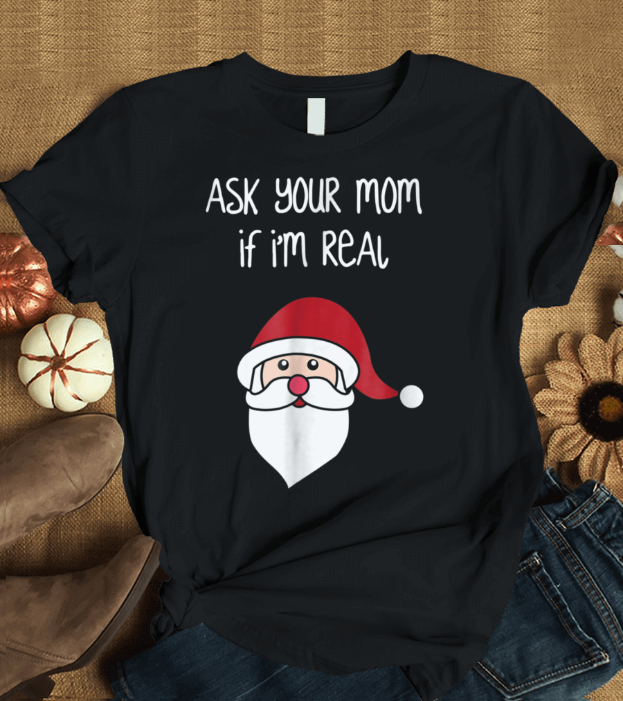 Ask Your Mom If I'm Real Santa Season T-Shirt