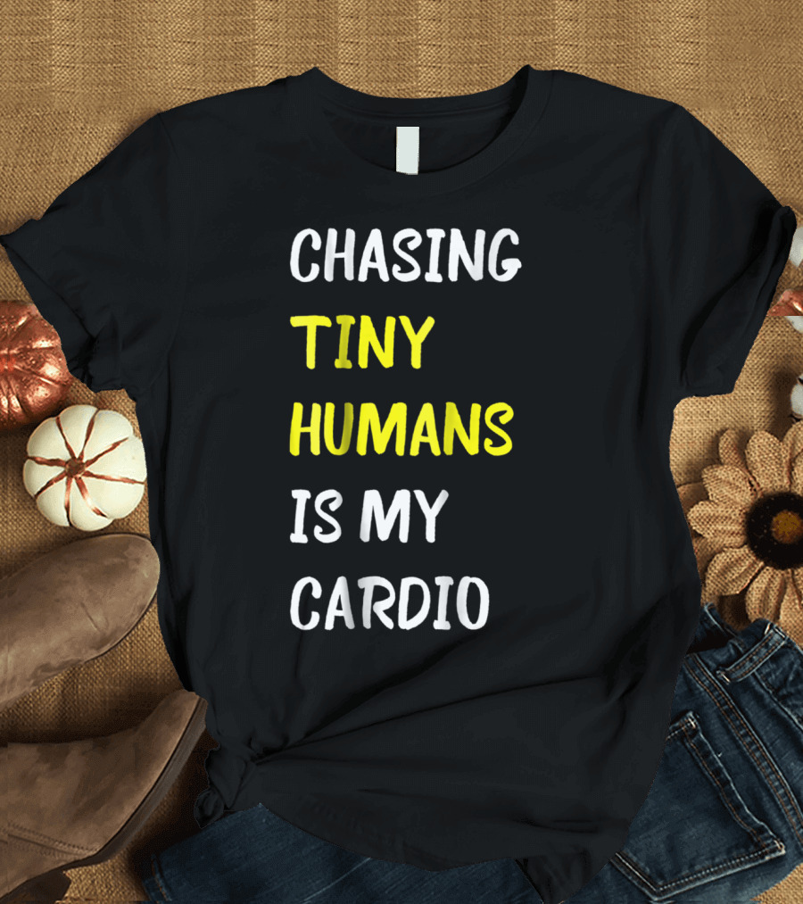 Chasing Tiny Humans Is My Cardio Funny Parenting Mom17 T-Shirt